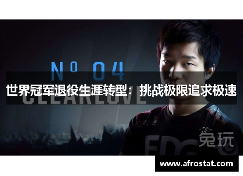 世界冠军退役生涯转型：挑战极限追求极速