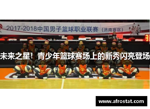 未来之星！青少年篮球赛场上的新秀闪亮登场