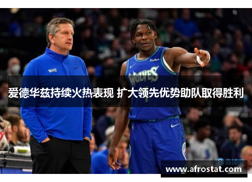 爱德华兹持续火热表现 扩大领先优势助队取得胜利
